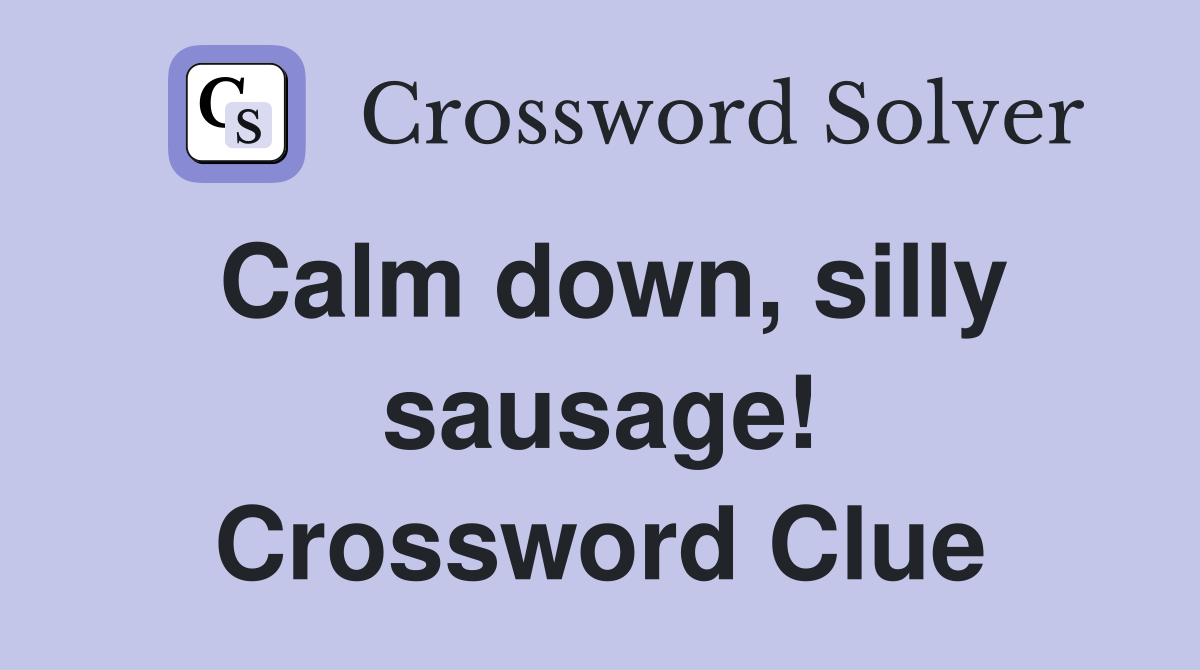 Calm down, silly sausage! Crossword Clue Answers Crossword Solver